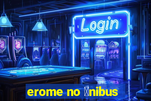 erome no 么nibus