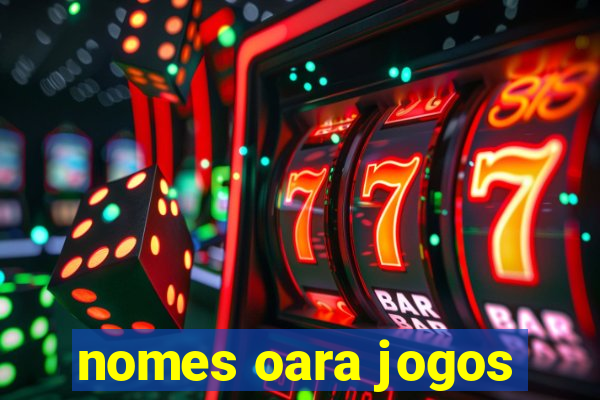 nomes oara jogos