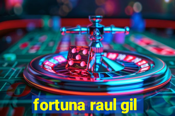 fortuna raul gil