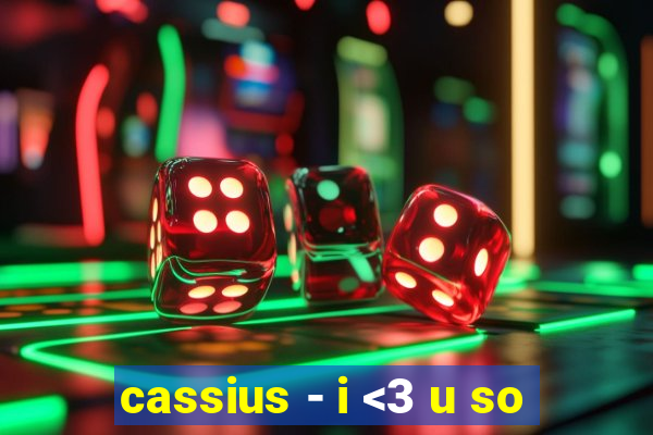 cassius - i <3 u so