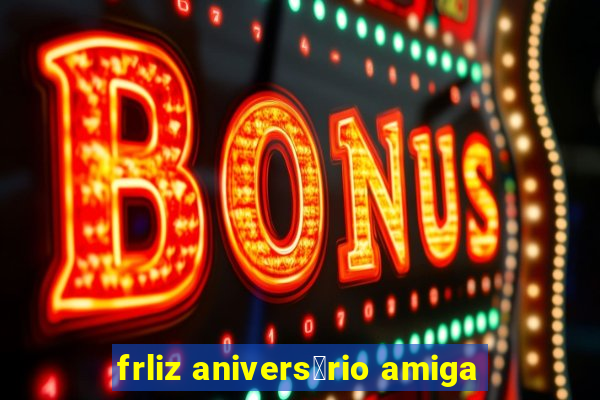 frliz anivers谩rio amiga