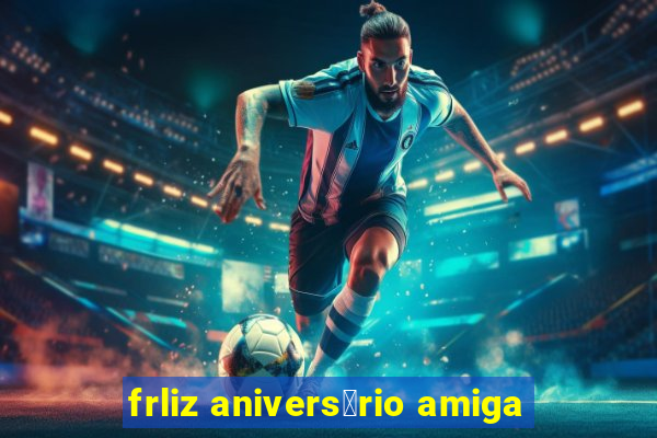 frliz anivers谩rio amiga