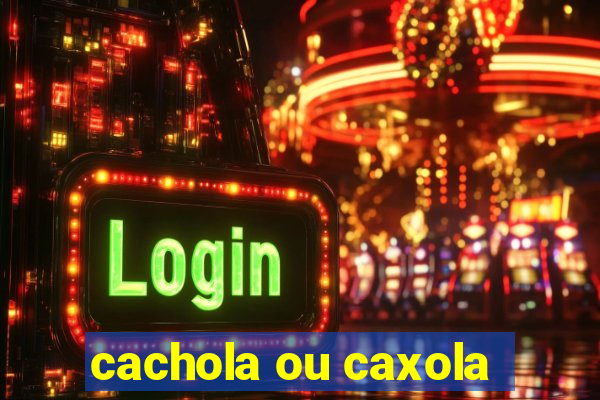 cachola ou caxola