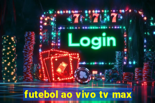 futebol ao vivo tv max