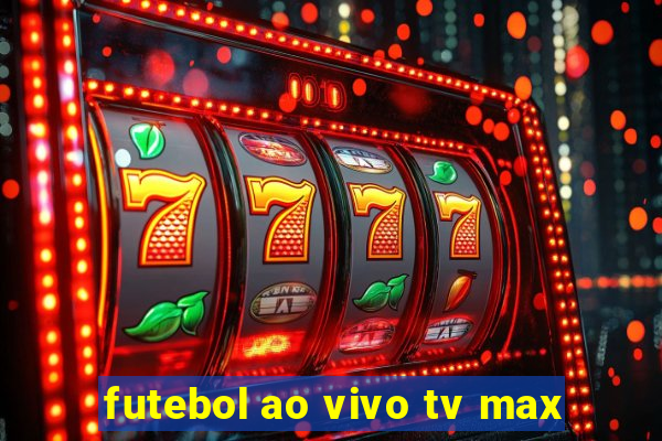 futebol ao vivo tv max