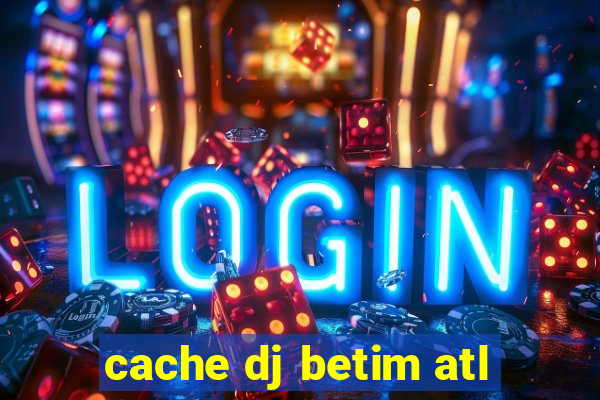 cache dj betim atl