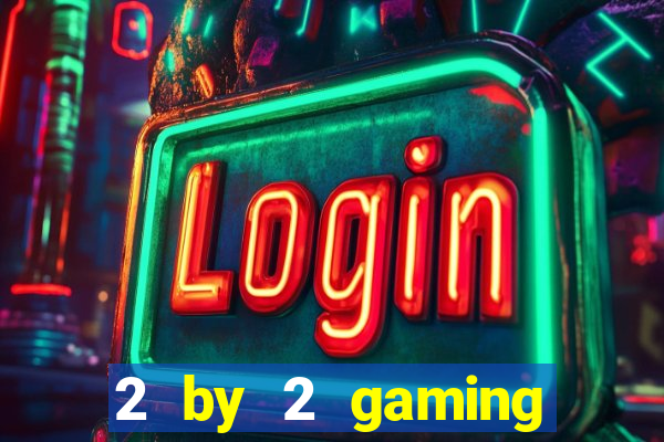 2 by 2 gaming casino sites