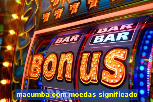 macumba com moedas significado