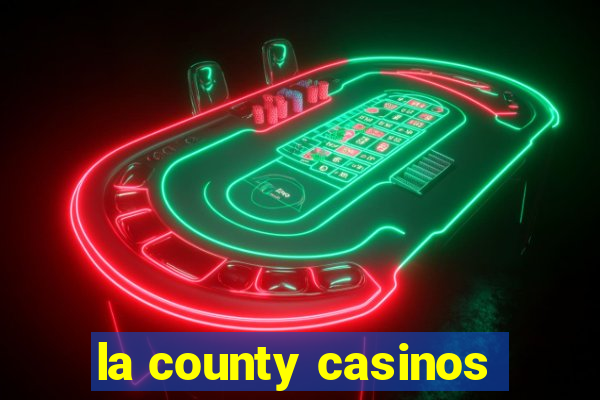 la county casinos