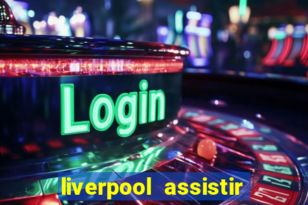 liverpool assistir ao vivo