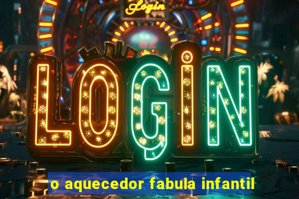 o aquecedor fabula infantil