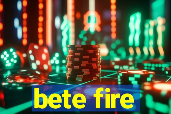 bete fire