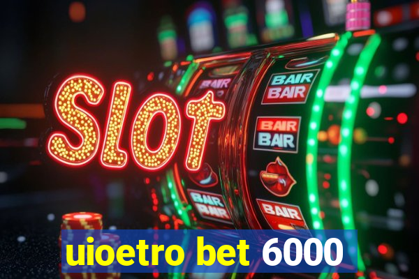 uioetro bet 6000