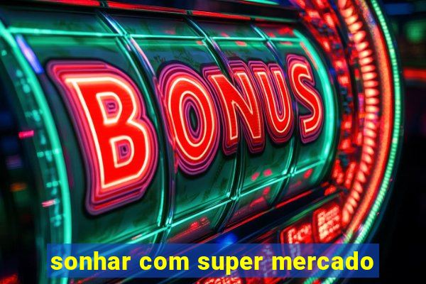 sonhar com super mercado