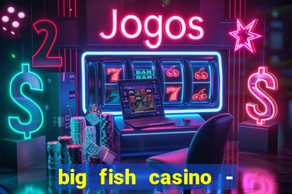 big fish casino - social slots