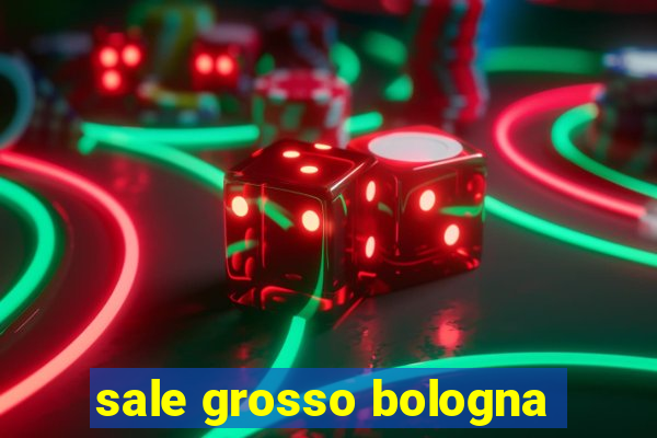 sale grosso bologna