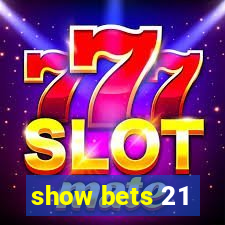 show bets 21