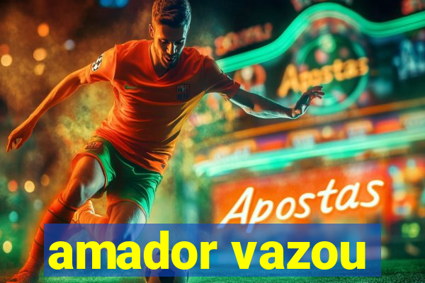 amador vazou