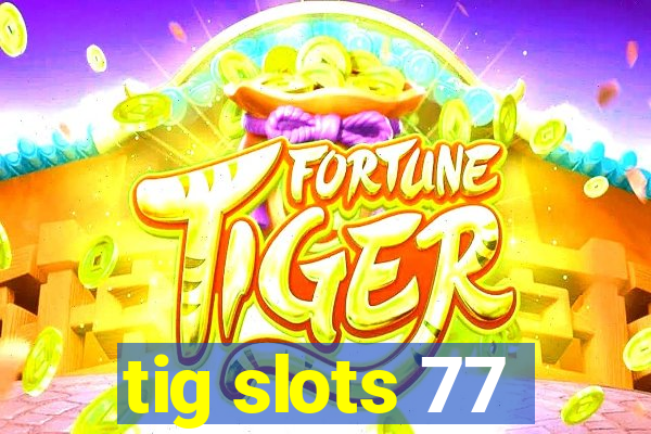 tig slots 77