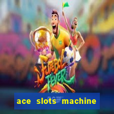 ace slots machine casino ii