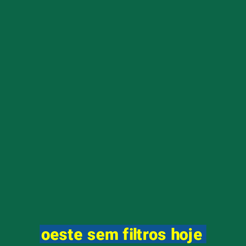 oeste sem filtros hoje