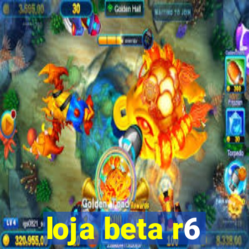 loja beta r6