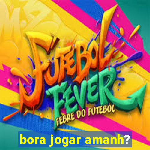 bora jogar amanh?