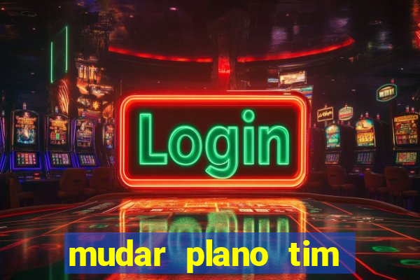 mudar plano tim mais barato