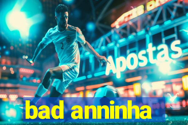 bad anninha