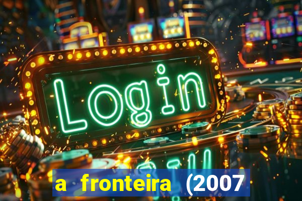 a fronteira (2007 filme completo download)