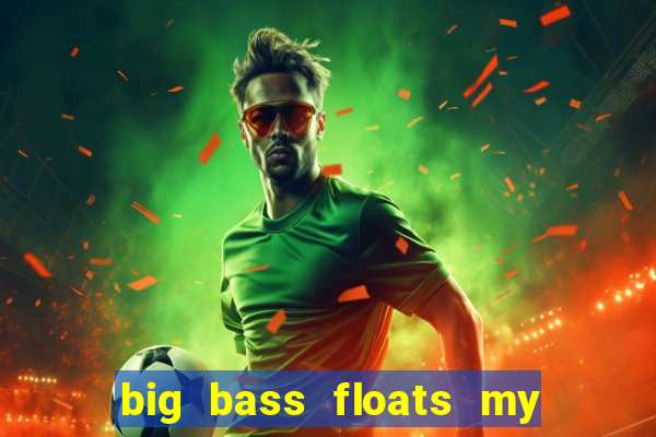 big bass floats my boat gratis