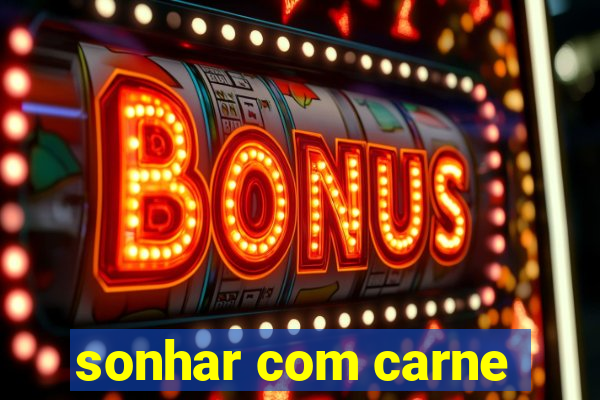 sonhar com carne