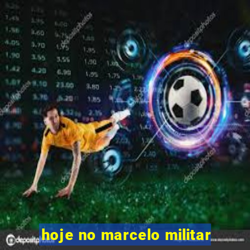 hoje no marcelo militar