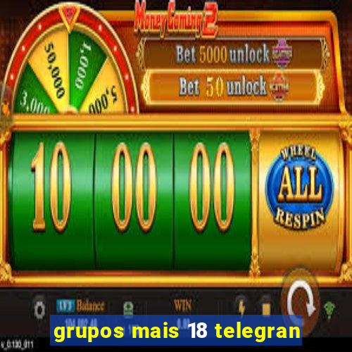 grupos mais 18 telegran