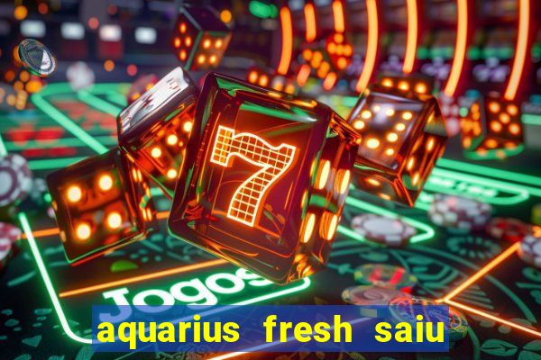 aquarius fresh saiu de linha