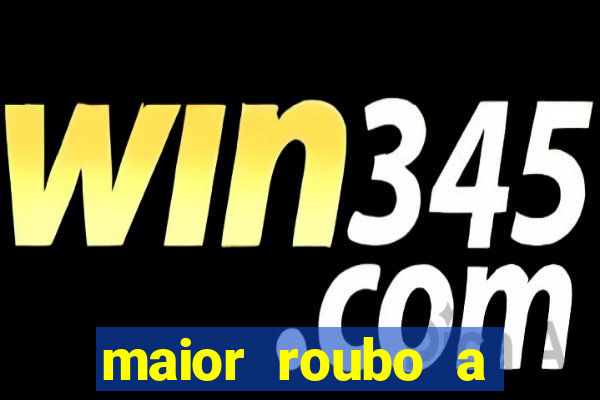 maior roubo a banco do brasil