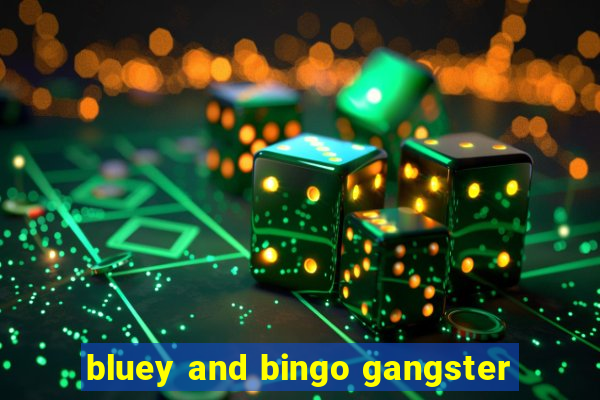 bluey and bingo gangster