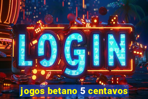 jogos betano 5 centavos