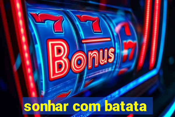 sonhar com batata