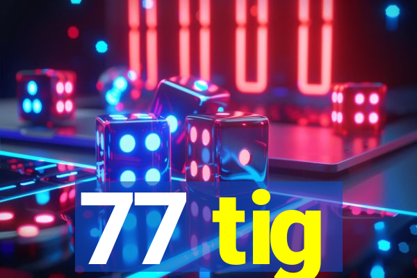 77 tig