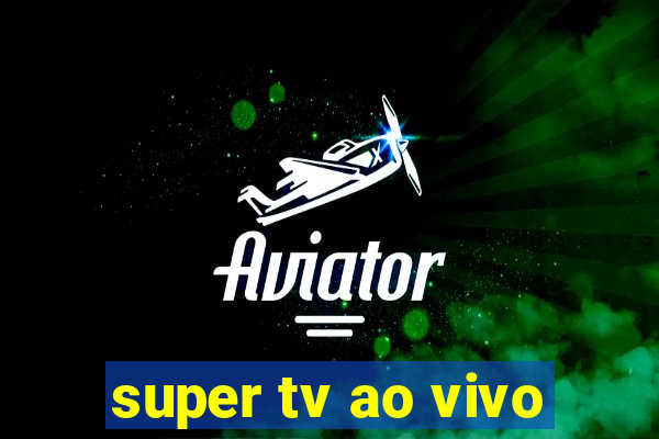 super tv ao vivo