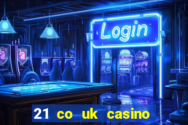 21 co uk casino bonus code