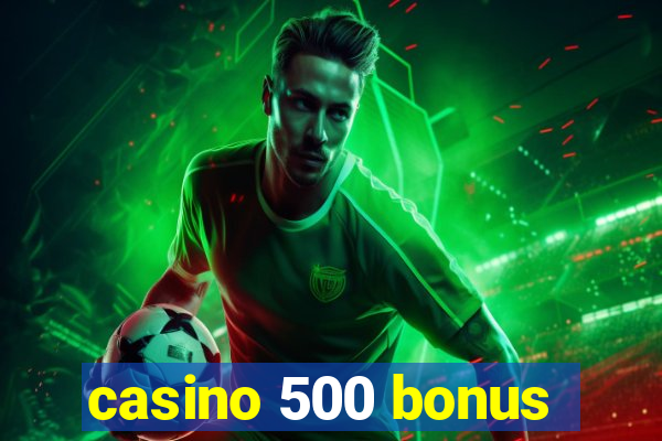 casino 500 bonus