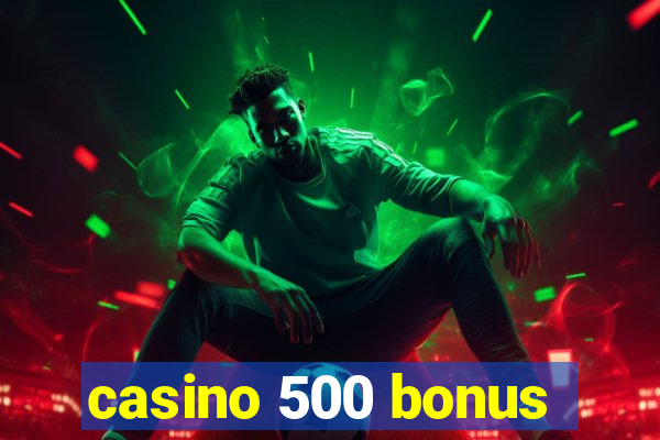 casino 500 bonus