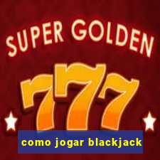 como jogar blackjack