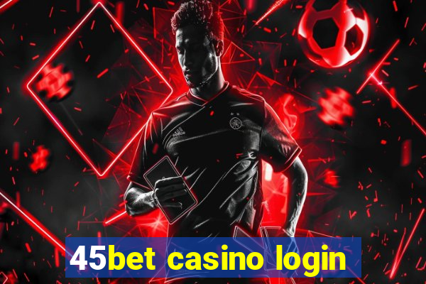 45bet casino login