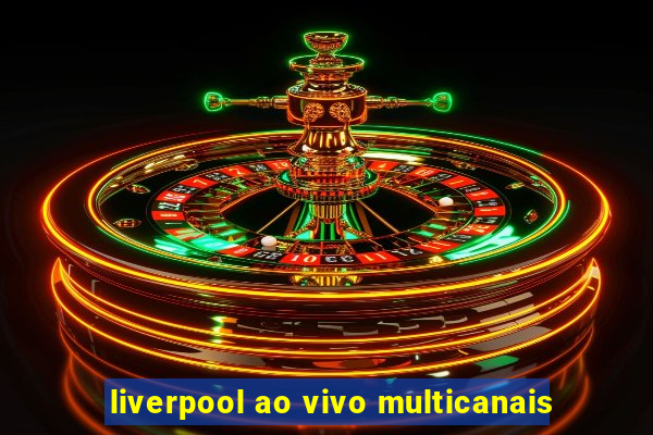 liverpool ao vivo multicanais