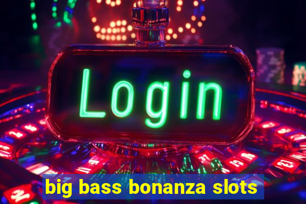 big bass bonanza slots