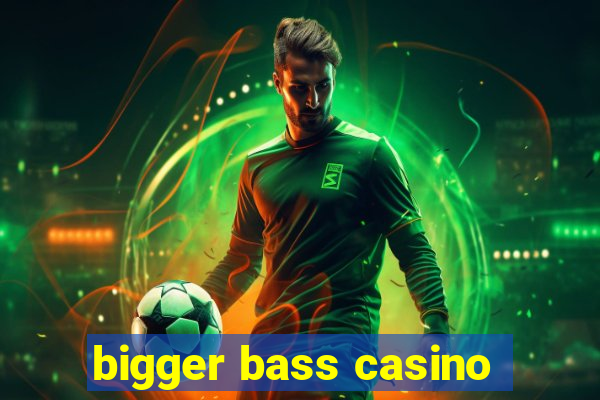 bigger bass casino