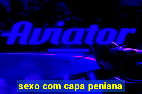 sexo com capa peniana